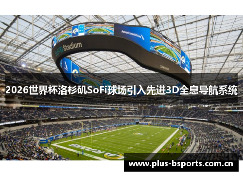 2026世界杯洛杉矶SoFi球场引入先进3D全息导航系统