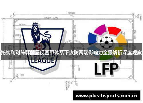 托纳利对阵韩国展现西甲体系下攻防两端影响力全景解析深度观察