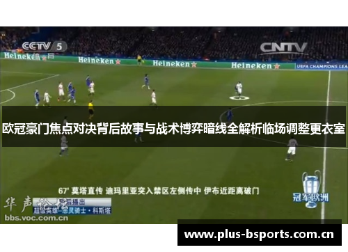 欧冠豪门焦点对决背后故事与战术博弈暗线全解析临场调整更衣室 欧冠豪门焦点对决背后故事与战术博弈暗线全解析临场调整更衣室