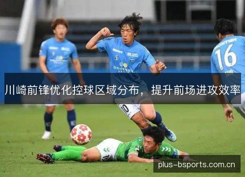 川崎前锋优化控球区域分布,提升前场进攻效率 川崎前锋优化控球区域分布,提升前场进攻效率