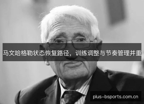 马文哈格勒状态恢复路径,训练调整与节奏管理并重